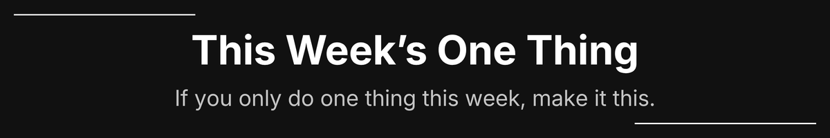 Text on Black background: This Week's One Thing. If you only do one thing this week, make it this.